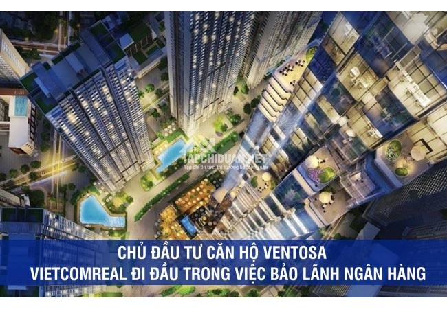 Chủ đầu tư căn hộ Ventosa – CĐT đi đầu trong việc bảo lãnh ngân hàng